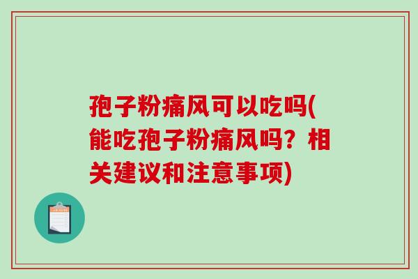 孢子粉痛风可以吃吗(能吃孢子粉痛风吗？相关建议和注意事项)