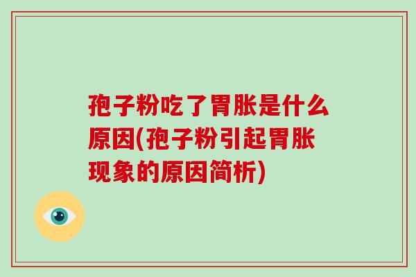 孢子粉吃了胃胀是什么原因(孢子粉引起胃胀现象的原因简析)