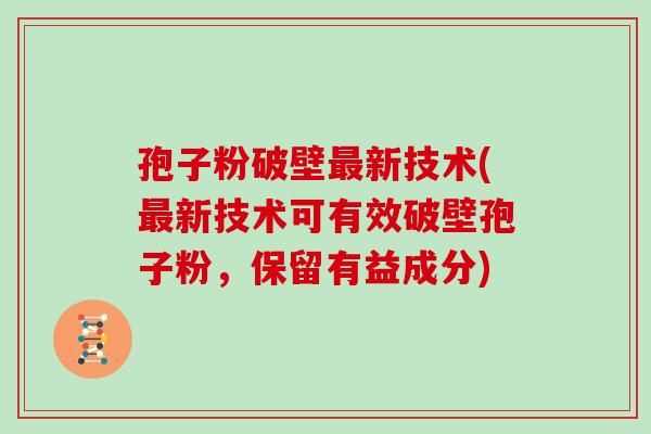 孢子粉破壁新技术(新技术可有效破壁孢子粉，保留有益成分)