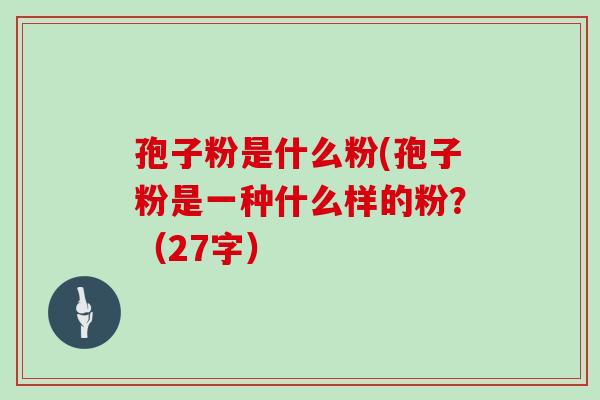 孢子粉是什么粉(孢子粉是一种什么样的粉？（27字）