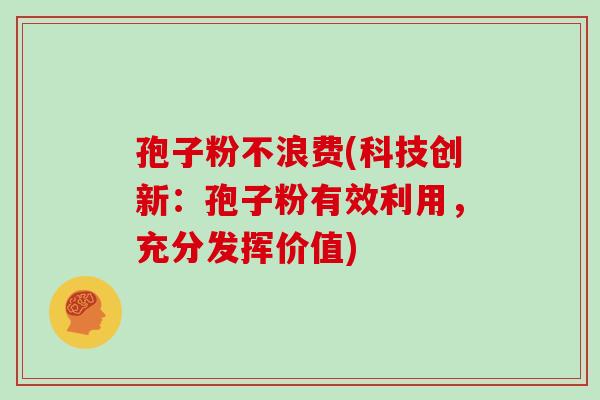 孢子粉不浪费(科技创新：孢子粉有效利用，充分发挥价值)
