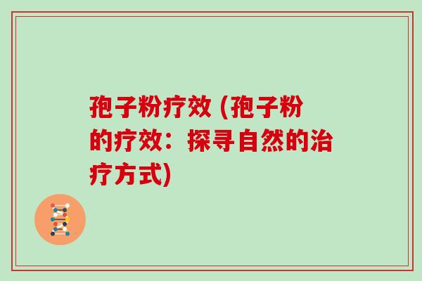 孢子粉疗效 (孢子粉的疗效：探寻自然的方式)