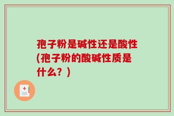 孢子粉是碱性还是酸性(孢子粉的酸碱性质是什么？)