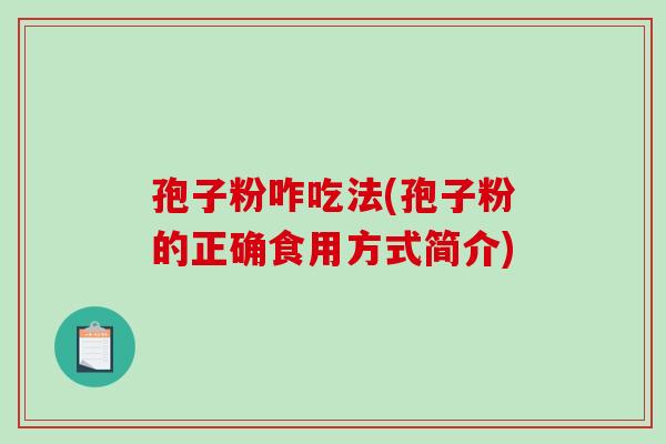 孢子粉咋吃法(孢子粉的正确食用方式简介)