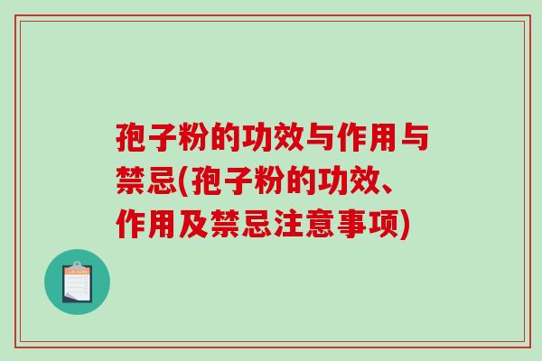孢子粉的功效与作用与禁忌(孢子粉的功效、作用及禁忌注意事项)