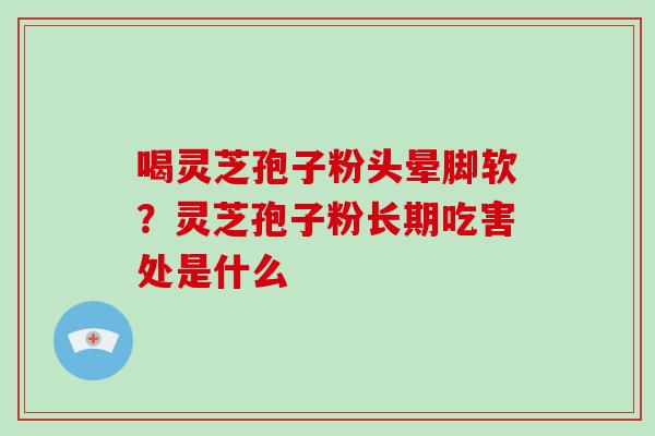 喝灵芝孢子粉头晕脚软？灵芝孢子粉长期吃害处是什么