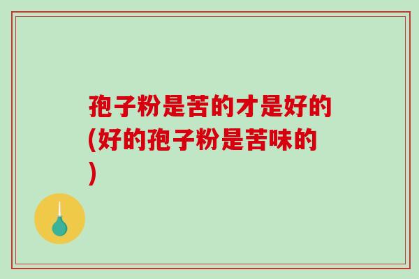 孢子粉是苦的才是好的(好的孢子粉是苦味的)