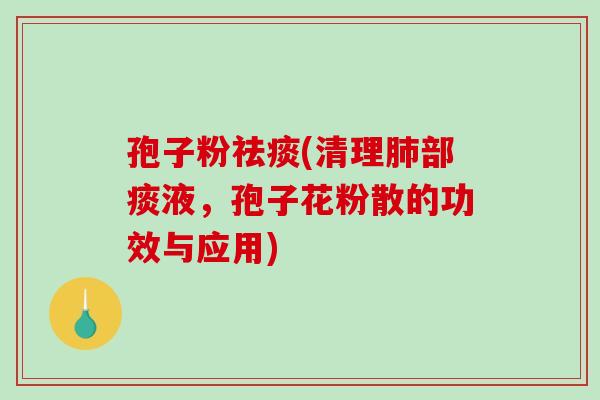 孢子粉(清理部痰液，孢子花粉散的功效与应用)