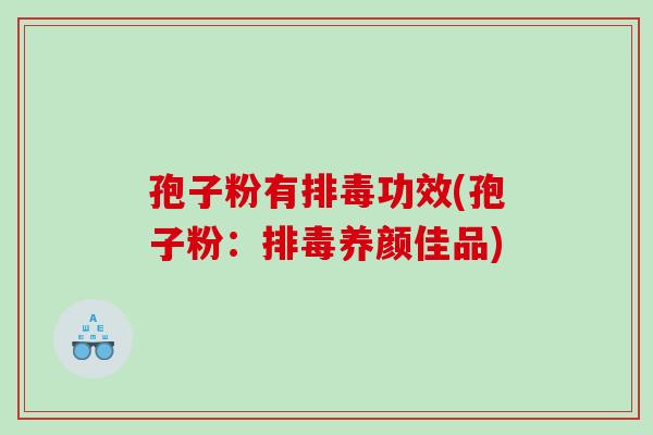 孢子粉有功效(孢子粉：养颜佳品)