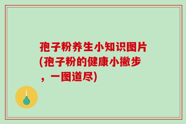 孢子粉养生小知识图片(孢子粉的健康小撇步，一图道尽)
