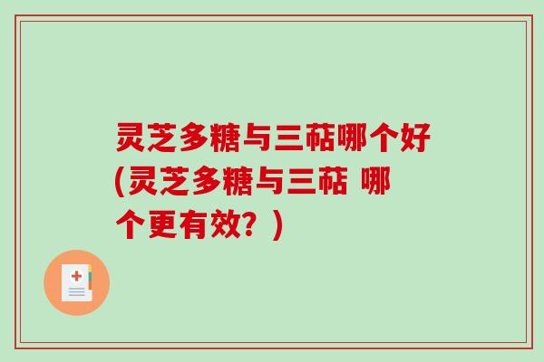 灵芝多糖与三萜哪个好(灵芝多糖与三萜 哪个更有效？)