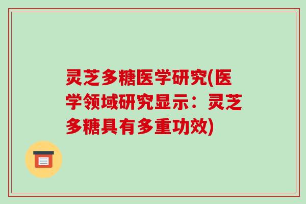 灵芝多糖医学研究(医学领域研究显示：灵芝多糖具有多重功效)