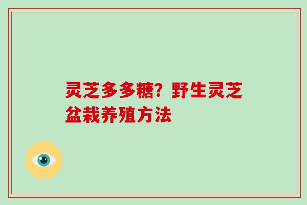 灵芝多多糖？野生灵芝盆栽养殖方法