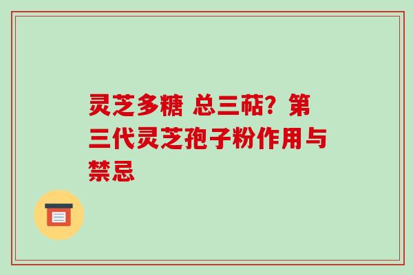 灵芝多糖 总三萜？第三代灵芝孢子粉作用与禁忌