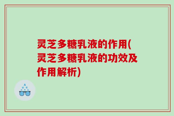 灵芝多糖乳液的作用(灵芝多糖乳液的功效及作用解析)