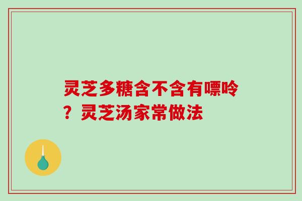 灵芝多糖含不含有嘌呤？灵芝汤家常做法