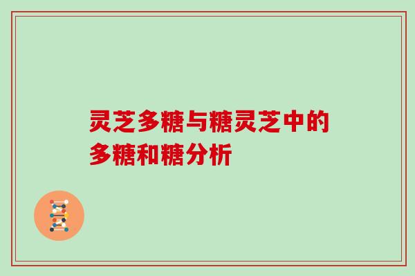 灵芝多糖与糖灵芝中的多糖和糖分析