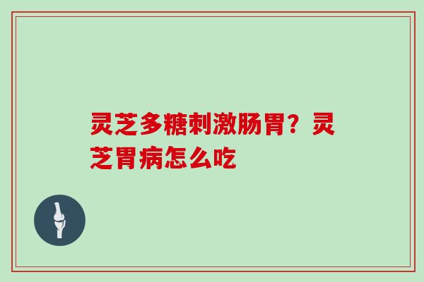 灵芝多糖刺激肠胃？灵芝胃怎么吃