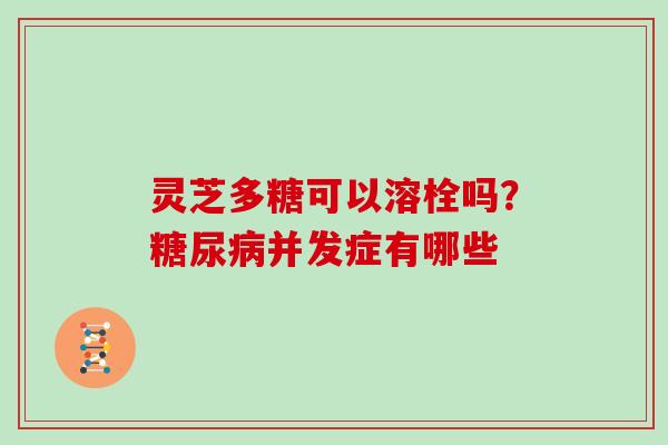 灵芝多糖可以溶栓吗？并发症有哪些