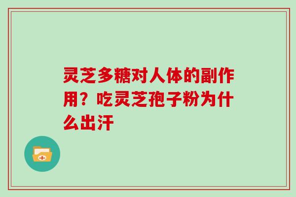灵芝多糖对人体的副作用？吃灵芝孢子粉为什么出汗