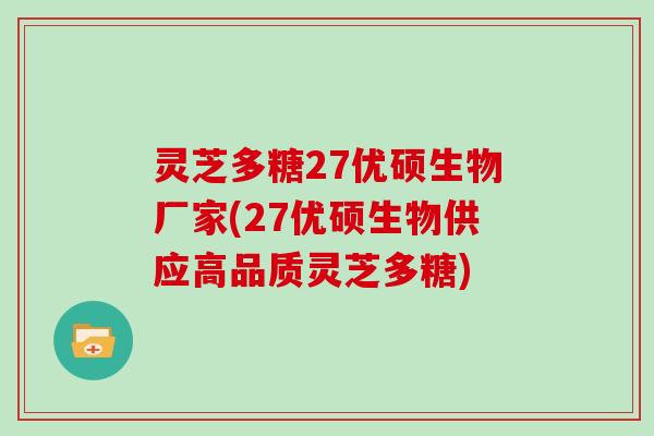 灵芝多糖27优硕生物厂家(27优硕生物供应高品质灵芝多糖)