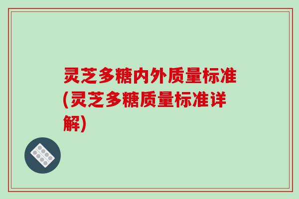 灵芝多糖内外质量标准(灵芝多糖质量标准详解)