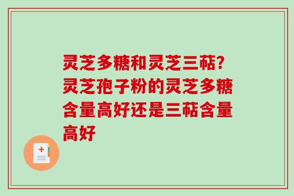 灵芝多糖和灵芝三萜?灵芝孢子粉的灵芝多糖含量高好还是三萜含量高好 灵芝多糖和灵芝三萜?灵芝孢子粉的灵芝多糖含量高好还是三萜含量高好