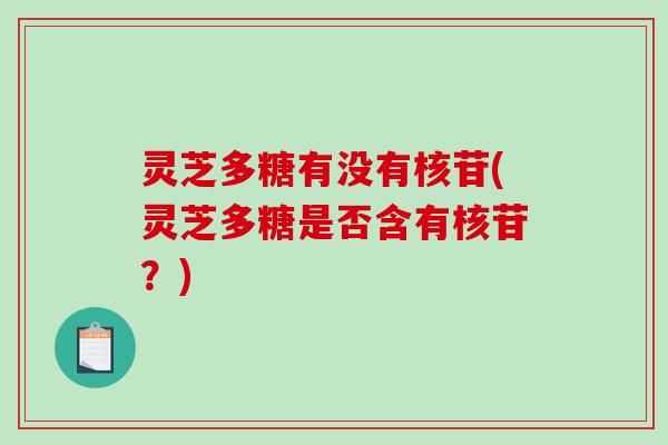 灵芝多糖有没有核苷(灵芝多糖是否含有核苷？)