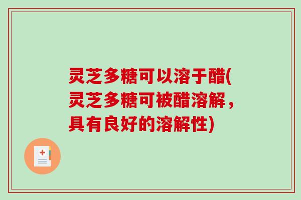 灵芝多糖可以溶于醋(灵芝多糖可被醋溶解，具有良好的溶解性)