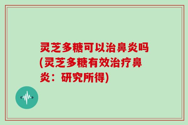 灵芝多糖可以吗(灵芝多糖有效:研究所得) 灵芝多糖可以吗(灵芝多糖有效:研究所得)