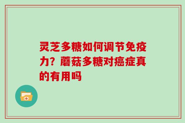 灵芝多糖如何调节免疫力?蘑菇多糖对症真的有用吗 灵芝多糖如何调节免疫力?蘑菇多糖对症真的有用吗