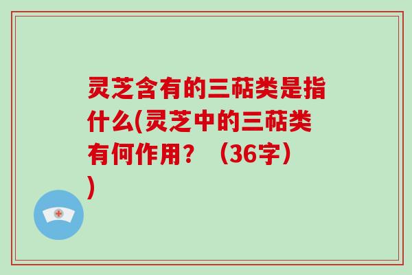 灵芝含有的三萜类是指什么(灵芝中的三萜类有何作用?(36字)) 灵芝含有的三萜类是指什么(灵芝中的三萜类有何作用?(36字))