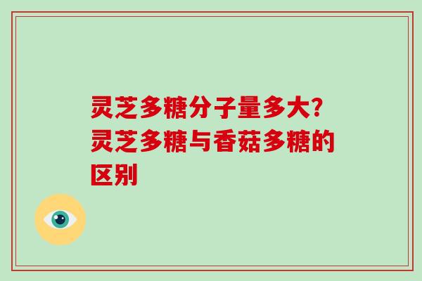 灵芝多糖分子量多大?灵芝多糖与香菇多糖的区别 灵芝多糖分子量多大?灵芝多糖与香菇多糖的区别