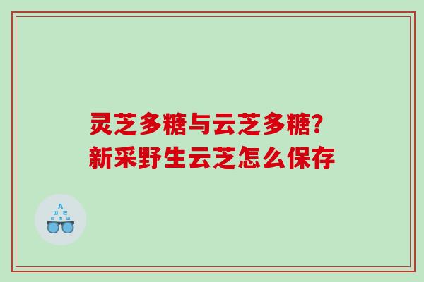 灵芝多糖与云芝多糖?新采野生云芝怎么保存 灵芝多糖与云芝多糖?新采野生云芝怎么保存