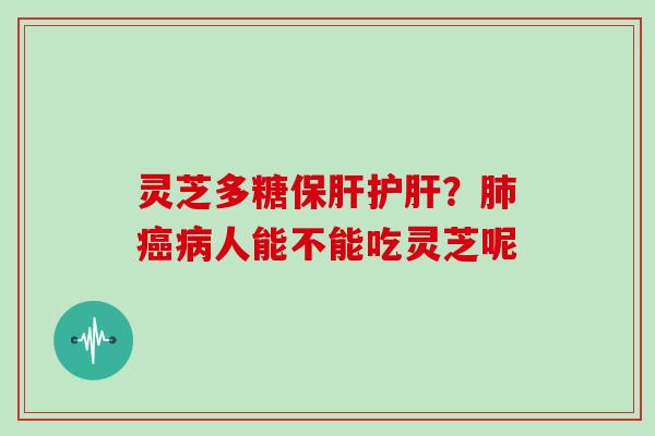 灵芝多糖?人能不能吃灵芝呢 灵芝多糖?人能不能吃灵芝呢
