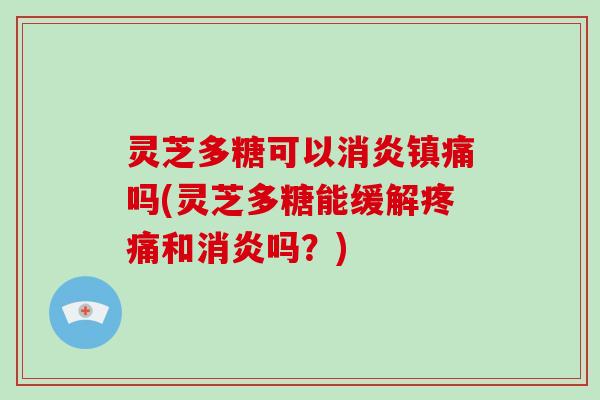 灵芝多糖可以镇痛吗(灵芝多糖能缓解和吗?) 灵芝多糖可以镇痛吗(灵芝多糖能缓解和吗?)