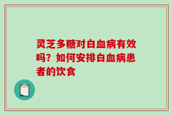 灵芝多糖对白有效吗?如何安排白患者的饮食 灵芝多糖对白有效吗?如何安排白患者的饮食