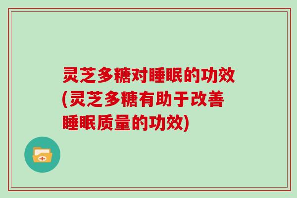 灵芝多糖对的功效(灵芝多糖有助于改善质量的功效)