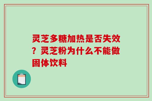 灵芝多糖加热是否失效?灵芝粉为什么不能做固体饮料 灵芝多糖加热是否失效?灵芝粉为什么不能做固体饮料