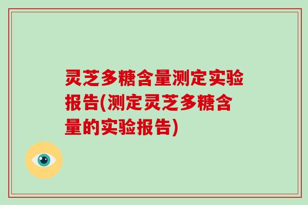 灵芝多糖含量测定实验报告(测定灵芝多糖含量的实验报告)