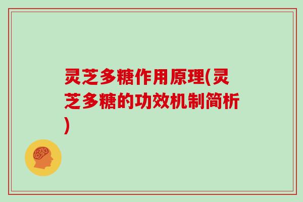 灵芝多糖作用原理(灵芝多糖的功效机制简析) 灵芝多糖作用原理(灵芝多糖的功效机制简析)