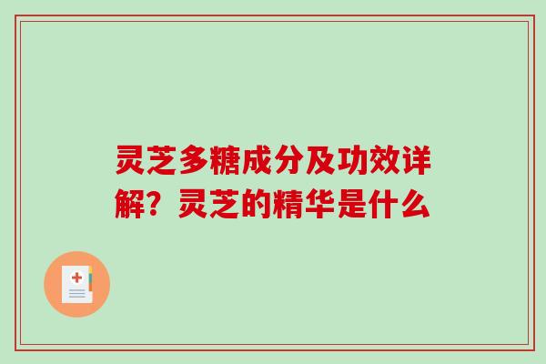 灵芝多糖成分及功效详解?灵芝的精华是什么 灵芝多糖成分及功效详解?灵芝的精华是什么