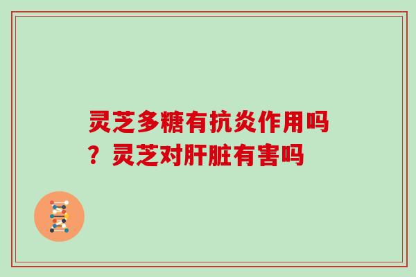 灵芝多糖有作用吗?灵芝对有害吗 灵芝多糖有作用吗?灵芝对有害吗