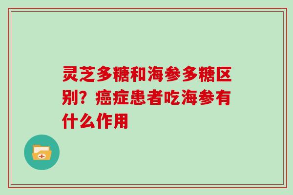 灵芝多糖和海参多糖区别?症患者吃海参有什么作用 灵芝多糖和海参多糖区别?症患者吃海参有什么作用