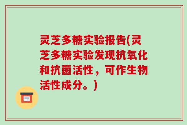 灵芝多糖实验报告(灵芝多糖实验发现和活性,可作生物活性成分。) 灵芝多糖实验报告(灵芝多糖实验发现和活性,可作生物活性成分。)