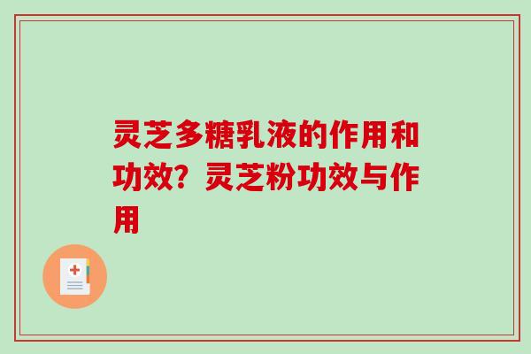 灵芝多糖乳液的作用和功效?灵芝粉功效与作用 灵芝多糖乳液的作用和功效?灵芝粉功效与作用