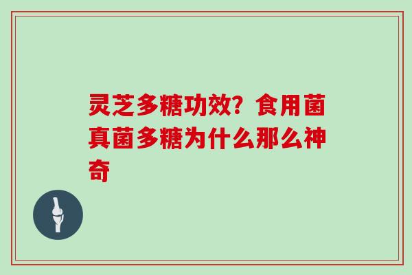 灵芝多糖功效?食用菌真菌多糖为什么那么神奇 灵芝多糖功效?食用菌真菌多糖为什么那么神奇