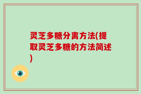 灵芝多糖分离方法(提取灵芝多糖的方法简述) 灵芝多糖分离方法(提取灵芝多糖的方法简述)