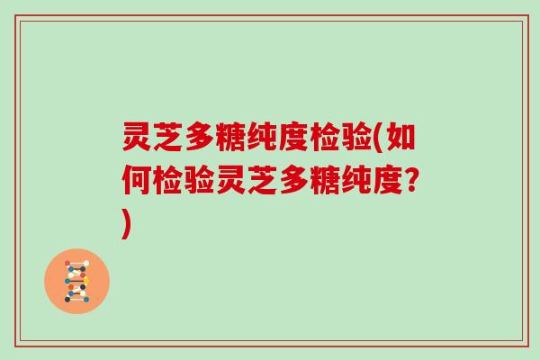 灵芝多糖纯度检验(如何检验灵芝多糖纯度？)