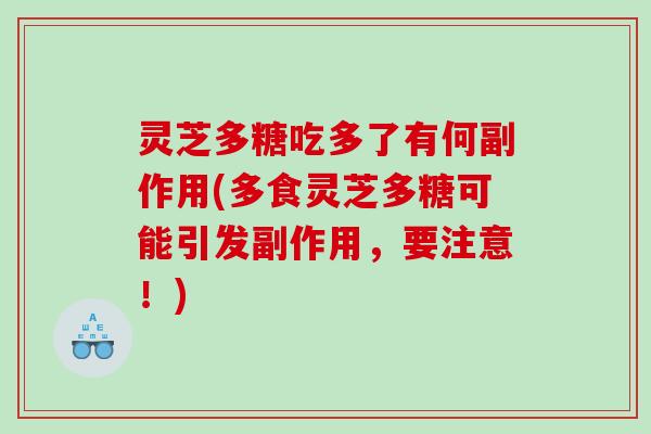 灵芝多糖吃多了有何副作用(多食灵芝多糖可能引发副作用,要注意!) 灵芝多糖吃多了有何副作用(多食灵芝多糖可能引发副作用,要注意!)
